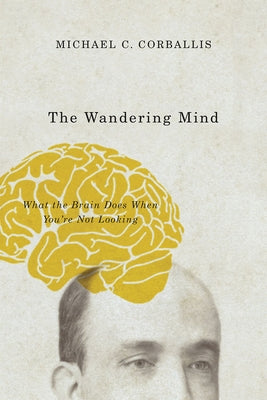 The Wandering Mind: What the Brain Does When You're Not Looking by Corballis, Michael C.