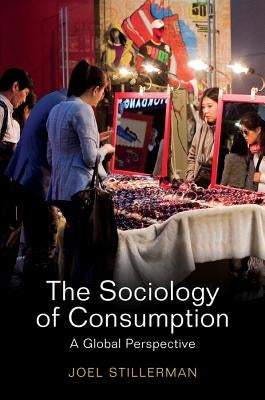 The Sociology of Consumption: A Global Approach by Stillerman, Joel