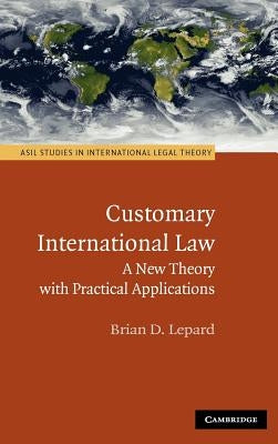 Customary International Law: A New Theory with Practical Applications by Lepard, Brian D.