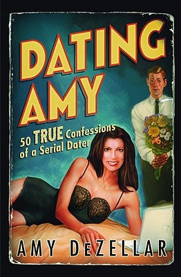 Dating Amy: 50 True Confessions of a Serial Dater by Dezellar, Amy