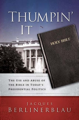 Thumpin' It: The Use and Abuse of the Bible in Today's Presidential Politics by Berlinerblau, Jacques