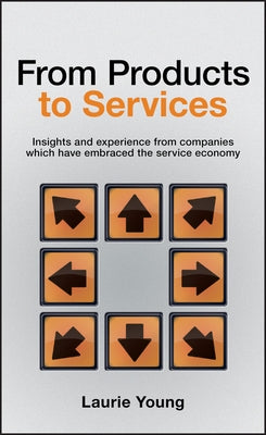 From Products to Services: Insight and Experience from Companies Which Have Embraced the Service Economy by Young, Laurie