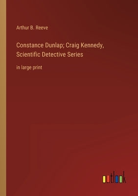 Constance Dunlap; Craig Kennedy, Scientific Detective Series: in large print by Reeve, Arthur B.