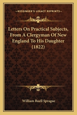 Letters On Practical Subjects, From A Clergyman Of New England To His Daughter (1822) by Sprague, William Buell