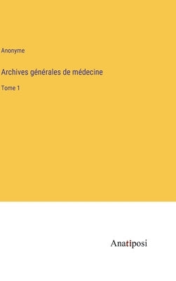 Archives générales de médecine: Tome 1 by Anonyme