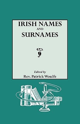 Irish Names and Surnames, with Explanatory and Historical Notes by Woulfe, Patrick