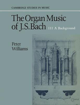 The Organ Music of J. S. Bach: Volume 3, a Background by Williams, Peter