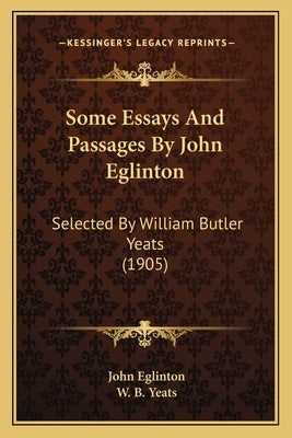 Some Essays and Passages by John Eglinton: Selected by William Butler Yeats (1905) by Eglinton, John