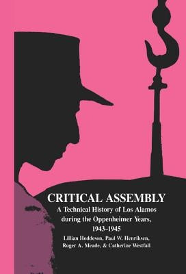 Critical Assembly: A Technical History of Los Alamos During the Oppenheimer Years, 1943 1945 by Hoddeson, Lillian