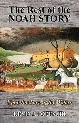 The Rest of the Noah Story: Upon the Face of the Waters by Todeschi, Kevin J.