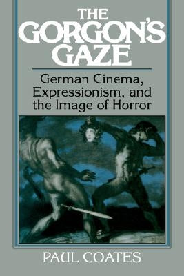 The Gorgon's Gaze: German Cinema, Expressionism, and the Image of Horror by Coates, Paul