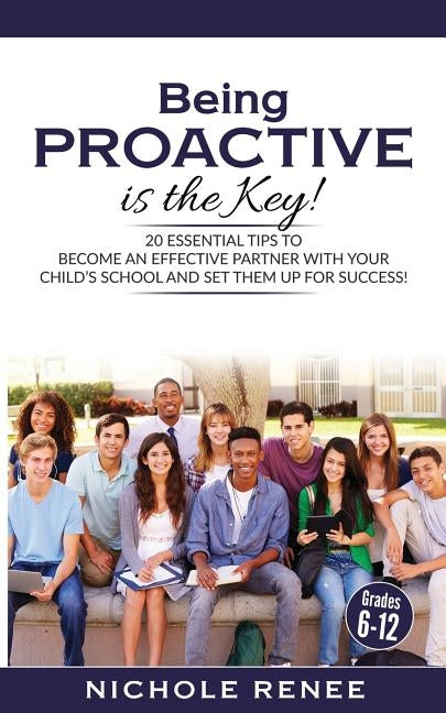 Being Proactive is the Key!: 20 Essential Tips to Become An Effective Partner With Your Child's School and Set Them Up For Success by Renee, Nichole