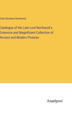 Catalogue of the Late Lord Northwick's Extensive and Magnificent Collection of Ancient and Modern Pictures by Northwick, John Rushout