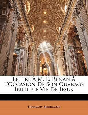Lettre À M. E. Renan À l'Occasion de Son Ouvrage Intitulé Vie de Jésus by Bourgade, Francois