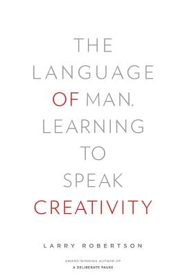 The Language of Man: Learning to Speak Creativity by Robertson, Larry