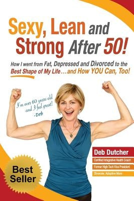 Sexy, Lean and Strong After 50!: How I went from Fat, Depressed and Divorced to the Best Shape of My Life....and How YOU Can, Too! by Klein, Christina