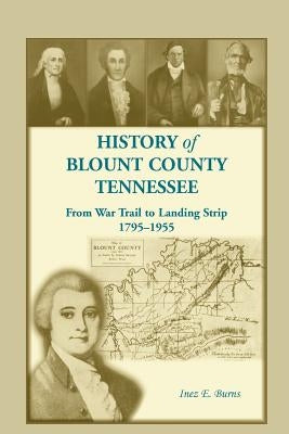 History of Blount County, Tennessee, From War Trail to Landing Strip, 1795-1955 by Burns, Inez E.