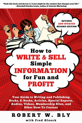 How to Write and Sell Simple Information for Fun and Profit: Your Guide to Writing and Publishing Books, E-Books, Articles, Special Reports, Audios, V by Bly, Robert W.