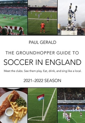 The Groundhopper Guide to Soccer in England, 2021-22 Edition: Meet the clubs. See them play. Eat, drink, and sing with the locals. by Gerald, Paul