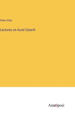 Lectures on Aural Catarrh by Allen, Peter
