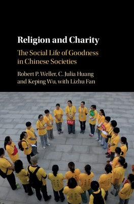 Religion and Charity: The Social Life of Goodness in Chinese Societies by Weller, Robert P.