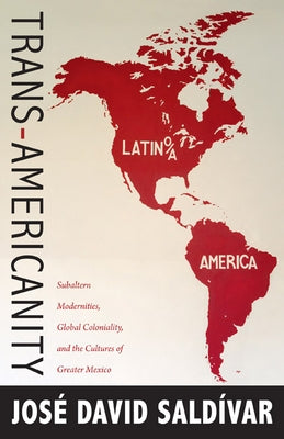 Trans-Americanity: Subaltern Modernities, Global Coloniality, and the Cultures of Greater Mexico by Sald&#237;var, Jos&#233; David