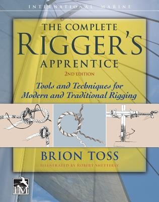 The Complete Rigger's Apprentice: Tools and Techniques for Modern and Traditional Rigging, Second Edition by Toss, Brion