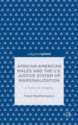 African-American Males and the U.S. Justice System of Marginalization: A National Tragedy by Weatherspoon, Floyd