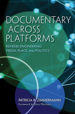 Documentary Across Platforms: Reverse Engineering Media, Place, and Politics by Zimmermann, Patricia R.