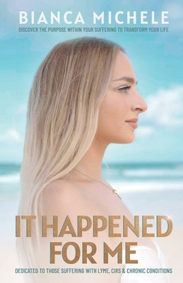 It Happened For Me: Discover the purpose within your suffering to transform your life by Michele, Bianca