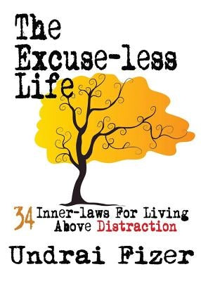 The Excuse-Less Life; 34 Inner-Laws for Living Above Distraction by Fizer, Undrai