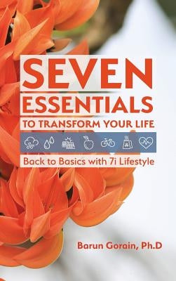 Seven Essentials to Transform Your Life: Back to Basics with 7i Lifestyle by Gorain, Barun