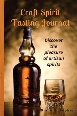 Craft Spirit Tasting Journal: Discover the pleasure of artisan spirits by Topkis, Diane H.