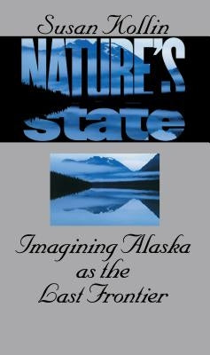 Nature's State: Imagining Alaska as the Last Frontier by Kollin, Susan