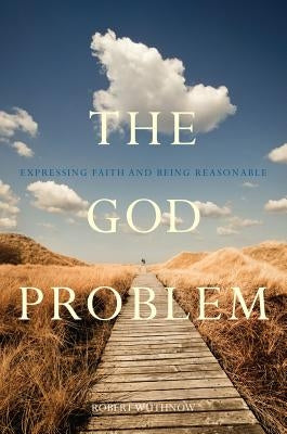 The God Problem: Expressing Faith and Being Reasonable by Wuthnow, Robert