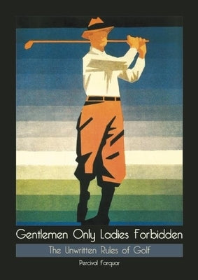 Gentlemen Only Ladies Forbidden: The Unwritten Rules of Golf by Farquar, Percival
