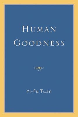 Human Goodness by Tuan, Yi-Fu