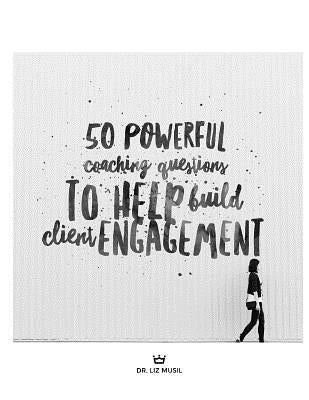 50 Powerful Coaching Questions to Help Build Client Engagement by Musil, Liz