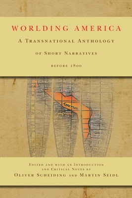 Worlding America: A Transnational Anthology of Short Narratives Before 1800 by Scheiding, Oliver