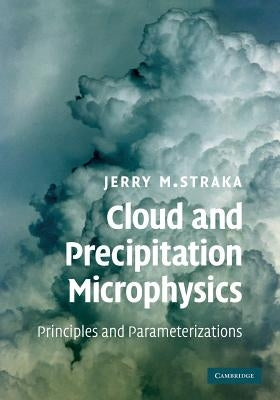 Cloud and Precipitation Microphysics: Principles and Parameterizations by Straka, Jerry M.