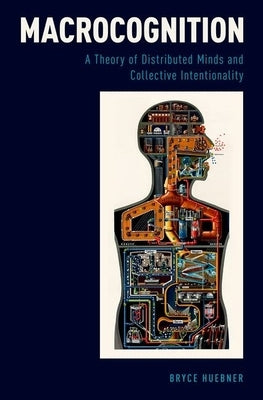 Macrocognition: A Theory of Distributed Minds and Collective Intentionality by Huebner, Bryce