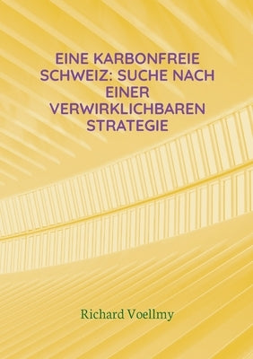 Eine karbonfreie Schweiz: Suche nach einer verwirklichbaren Strategie by Voellmy, Richard