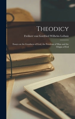 Theodicy: Essays on the Goodness of God, the Freedom of Man and the Origin of Evil by Von Gottfried Wilhelm Leibniz, Freiherr