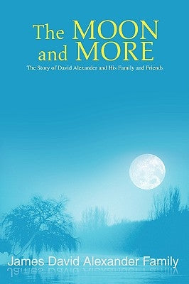 The Moon and More: The Story of David Alexander and His Family and Friends by Alexander Family, James David