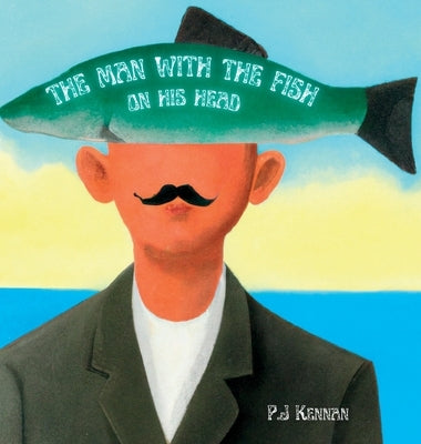 The Man With The Fish On His Head: An intro to surrealism for kids by Kennan, P. J.