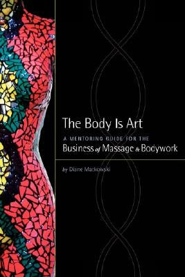 The Body Is Art: A Mentoring Guide for the Business of Massage & Bodywork by Matkowski, Diane R.