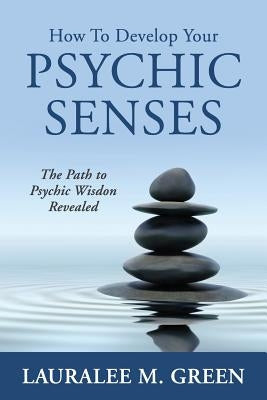 How to Develop Your Psychic Senses: The Path to Psychic Wisdom Revealed by Green, Lauralee M.