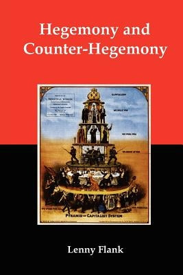 Hegemony and Counter-Hegemony: Marxism, Capitalism, and Their Relation to Sexism, Racism, Nationalism, and Authoritarianism by Flank, Lenny, Jr.