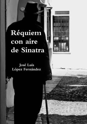 Réquiem con aire de Sinatra by L&#243;pez Fern&#225;ndez, Jos&#233; Luis