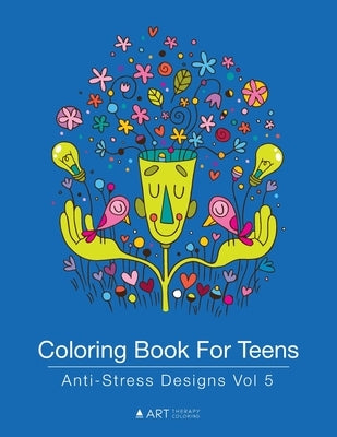 Coloring Book For Teens: Anti-Stress Designs Vol 5 by Art Therapy Coloring